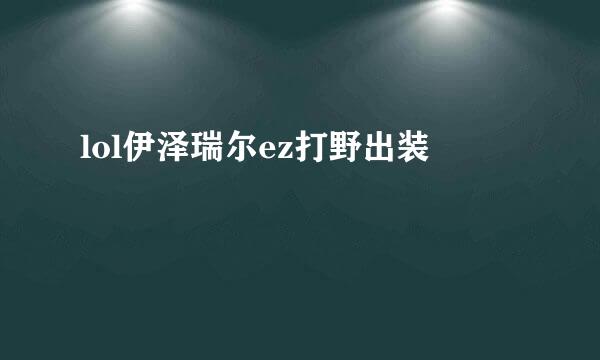 lol伊泽瑞尔ez打野出装