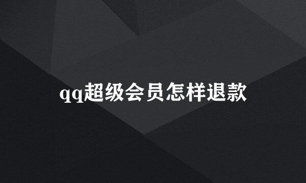 qq超级会员怎样退款