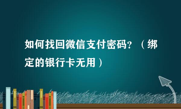 如何找回微信支付密码？（绑定的银行卡无用）