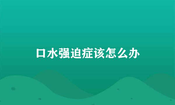 口水强迫症该怎么办