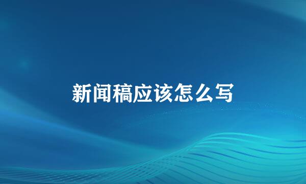 新闻稿应该怎么写