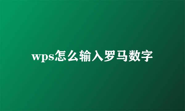 wps怎么输入罗马数字