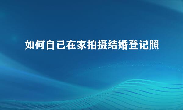 如何自己在家拍摄结婚登记照