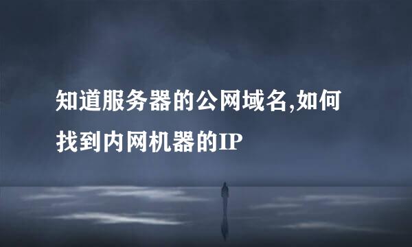 知道服务器的公网域名,如何找到内网机器的IP