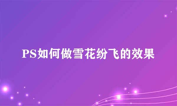 PS如何做雪花纷飞的效果