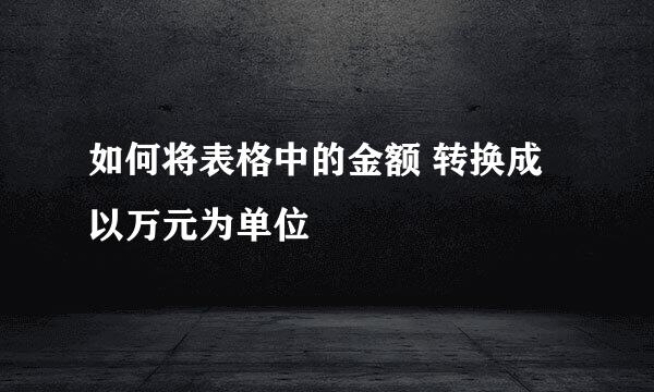 如何将表格中的金额 转换成以万元为单位