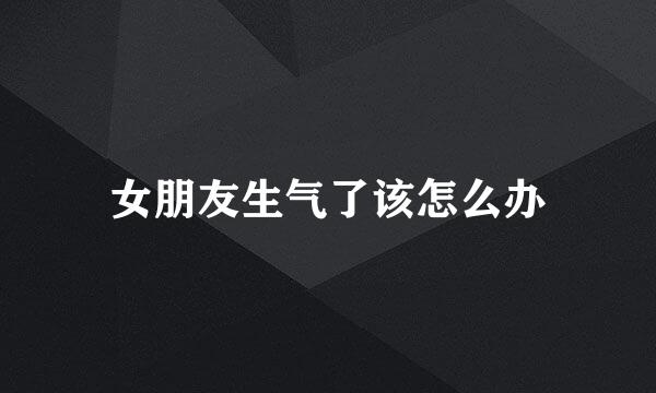 女朋友生气了该怎么办