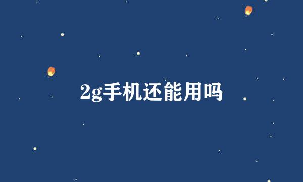 2g手机还能用吗