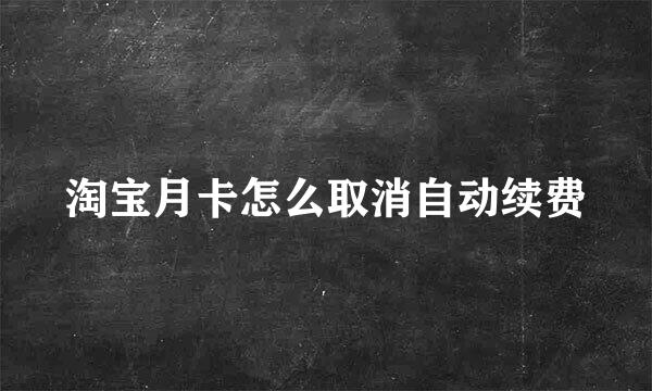 淘宝月卡怎么取消自动续费