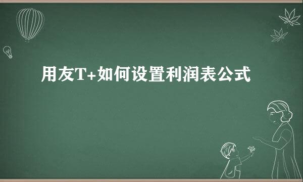 用友T+如何设置利润表公式