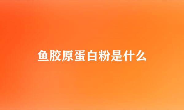 鱼胶原蛋白粉是什么