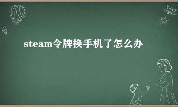 steam令牌换手机了怎么办