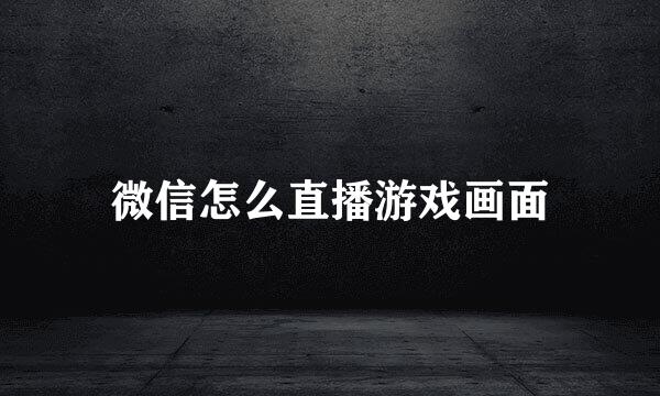 微信怎么直播游戏画面