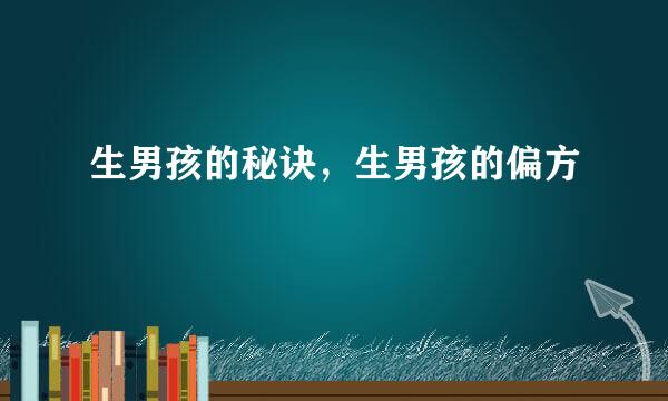生男孩的秘诀，生男孩的偏方
