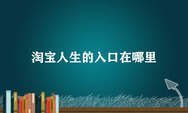 淘宝人生的入口在哪里