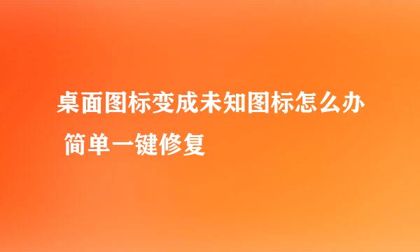 桌面图标变成未知图标怎么办 简单一键修复
