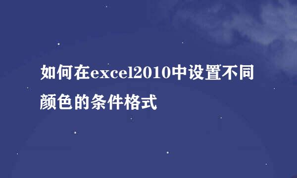 如何在excel2010中设置不同颜色的条件格式