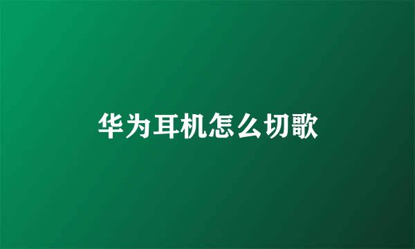 华为耳机怎么切歌