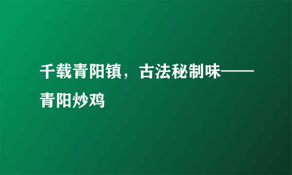 千载青阳镇，古法秘制味——青阳炒鸡