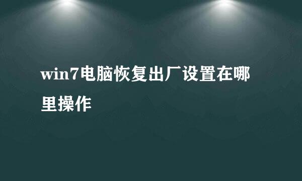 win7电脑恢复出厂设置在哪里操作