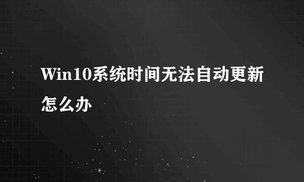 Win10系统时间无法自动更新怎么办