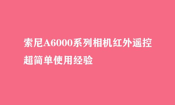 索尼A6000系列相机红外遥控超简单使用经验