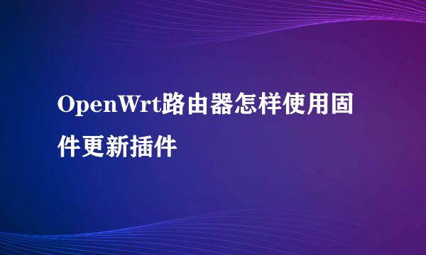 OpenWrt路由器怎样使用固件更新插件