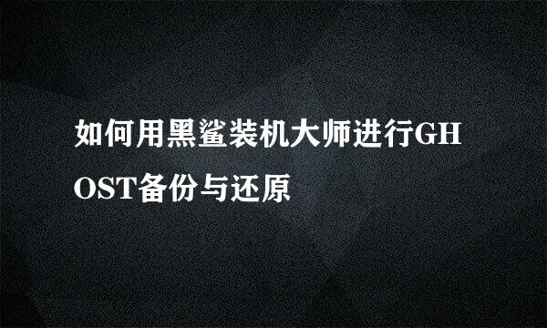 如何用黑鲨装机大师进行GHOST备份与还原