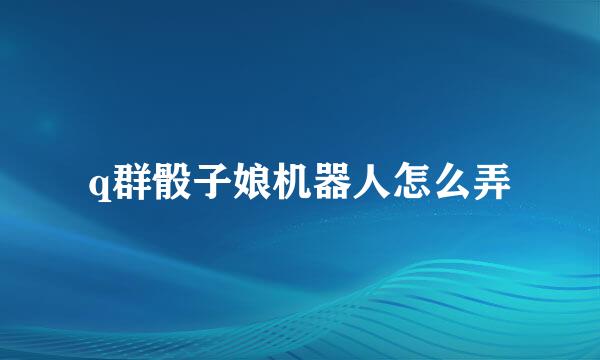 q群骰子娘机器人怎么弄