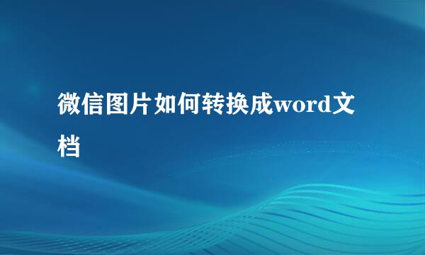 微信图片如何转换成word文档