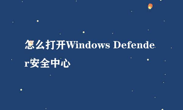 怎么打开Windows Defender安全中心