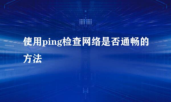 使用ping检查网络是否通畅的方法