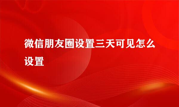 微信朋友圈设置三天可见怎么设置