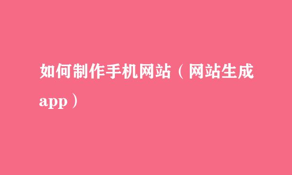如何制作手机网站（网站生成app）