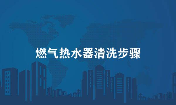 燃气热水器清洗步骤