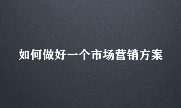 如何做好一个市场营销方案