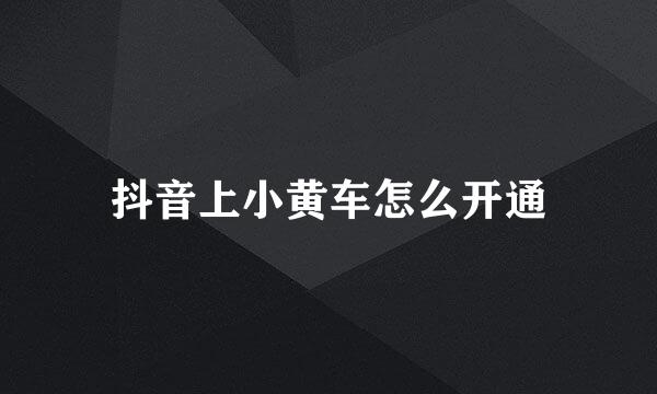 抖音上小黄车怎么开通