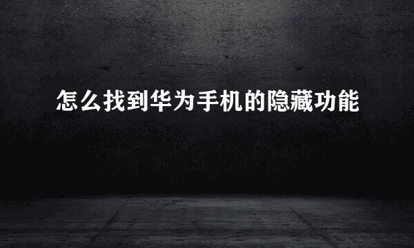 怎么找到华为手机的隐藏功能