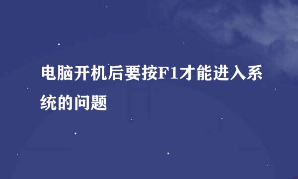 电脑开机后要按F1才能进入系统的问题
