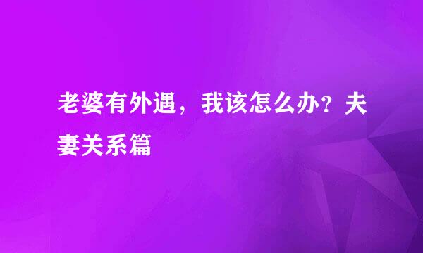 老婆有外遇，我该怎么办？夫妻关系篇