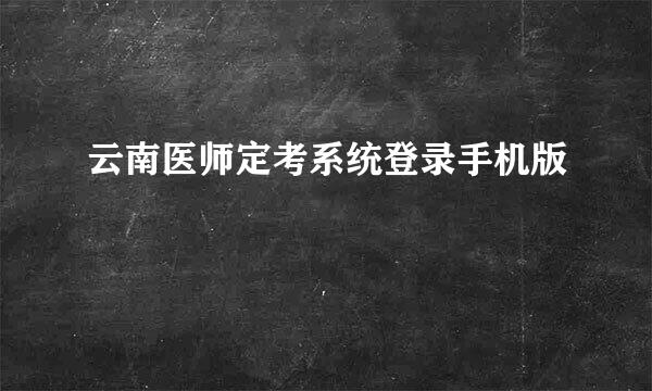 云南医师定考系统登录手机版