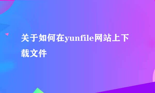关于如何在yunfile网站上下载文件