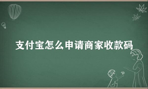 支付宝怎么申请商家收款码
