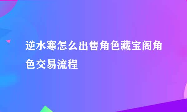 逆水寒怎么出售角色藏宝阁角色交易流程