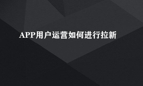APP用户运营如何进行拉新
