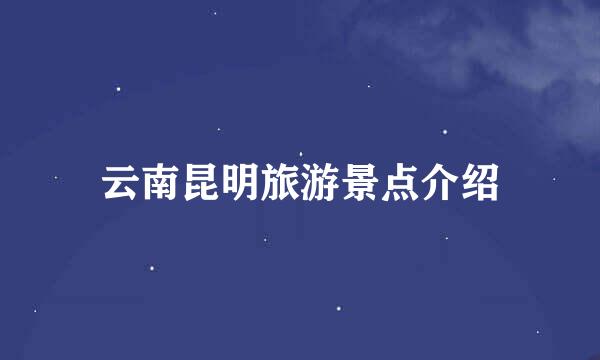 云南昆明旅游景点介绍