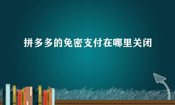 拼多多的免密支付在哪里关闭
