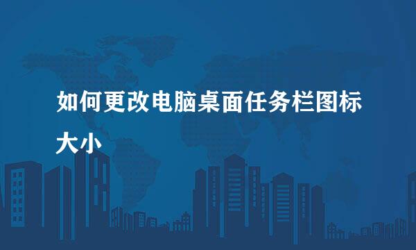 如何更改电脑桌面任务栏图标大小