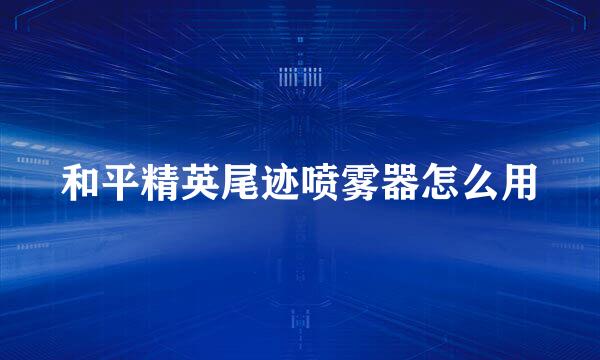 和平精英尾迹喷雾器怎么用
