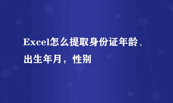 Excel怎么提取身份证年龄、出生年月，性别